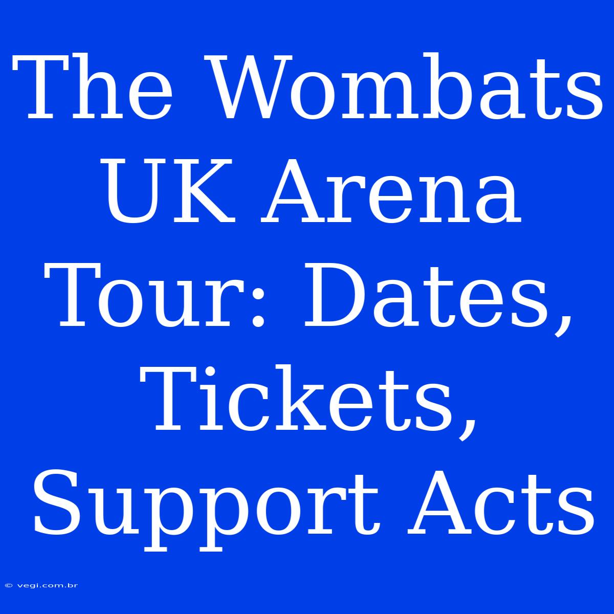 The Wombats UK Arena Tour: Dates, Tickets, Support Acts