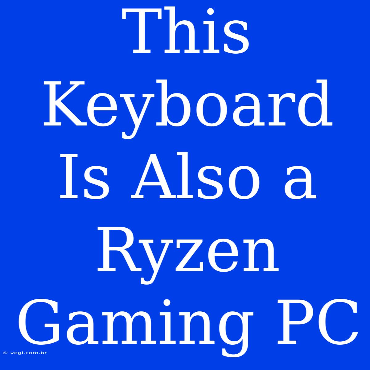 This Keyboard Is Also A Ryzen Gaming PC