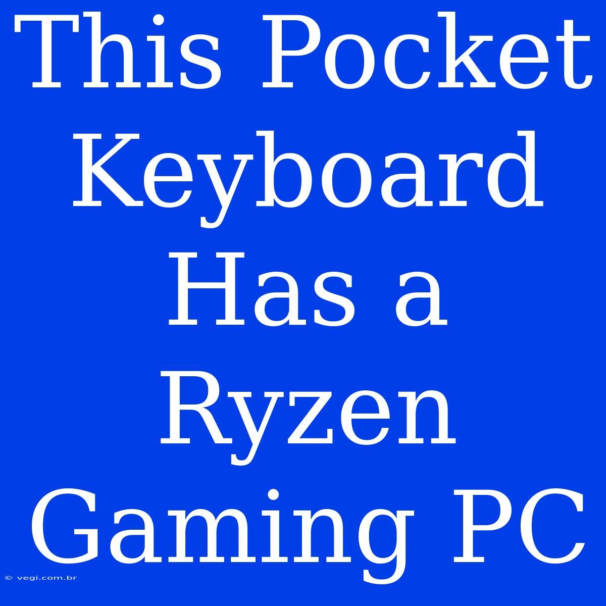 This Pocket Keyboard Has A Ryzen Gaming PC