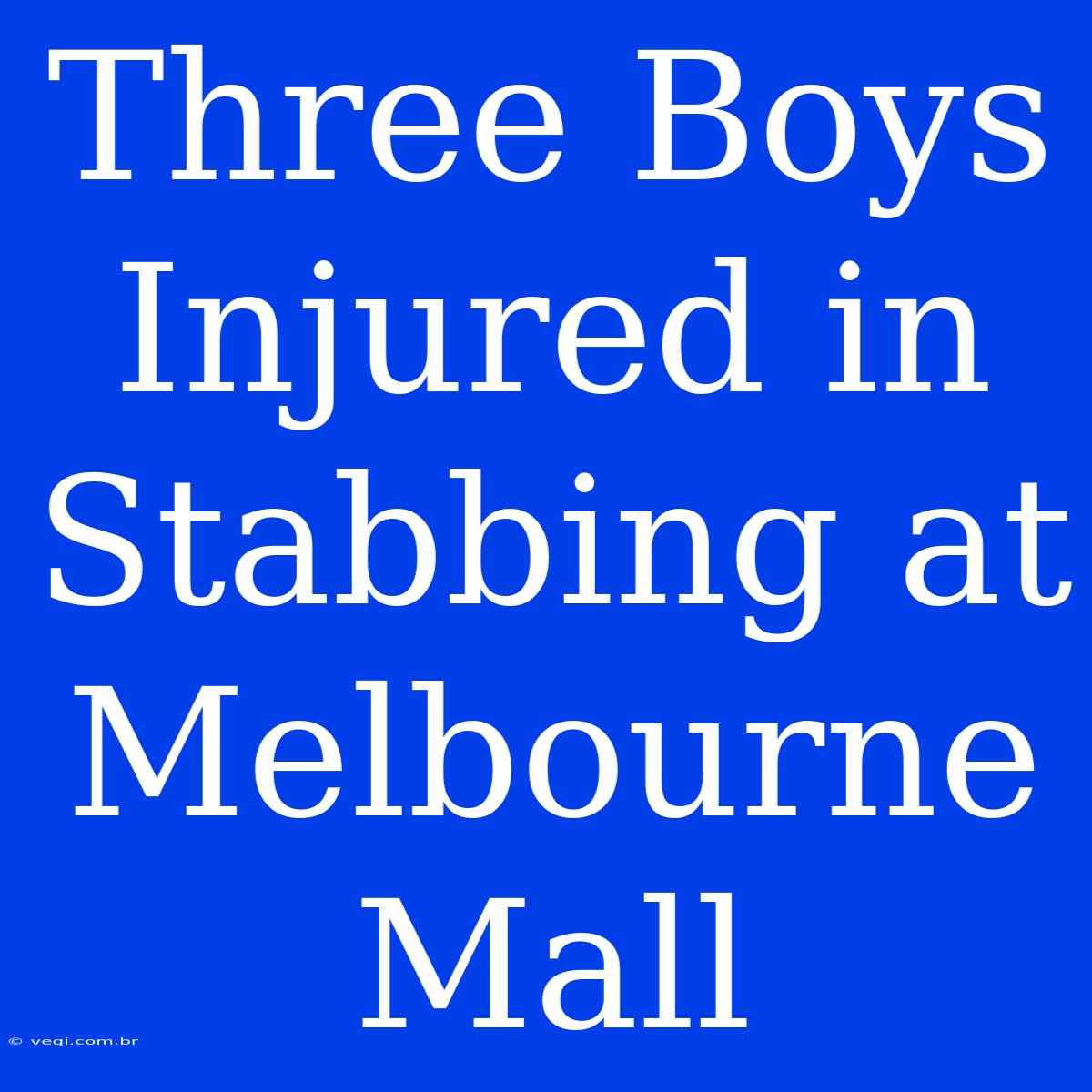 Three Boys Injured In Stabbing At Melbourne Mall 