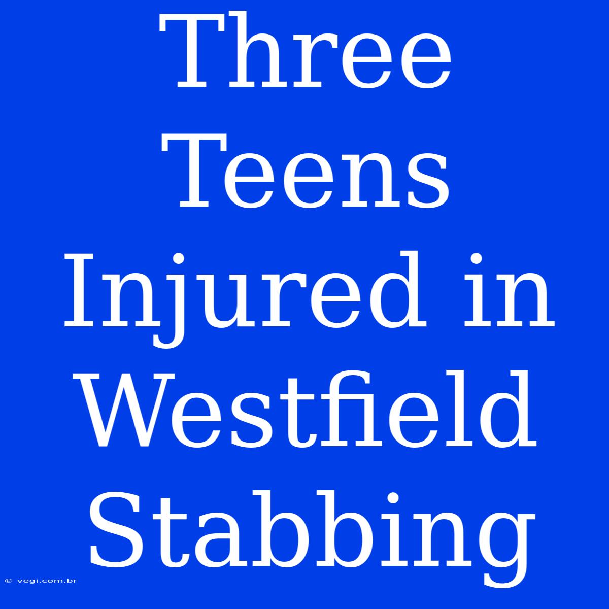 Three Teens Injured In Westfield Stabbing