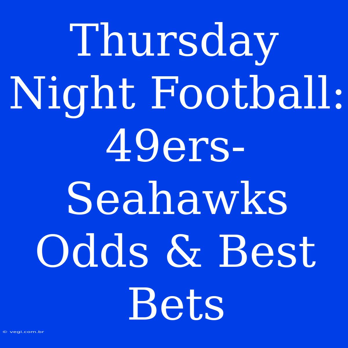 Thursday Night Football: 49ers-Seahawks Odds & Best Bets