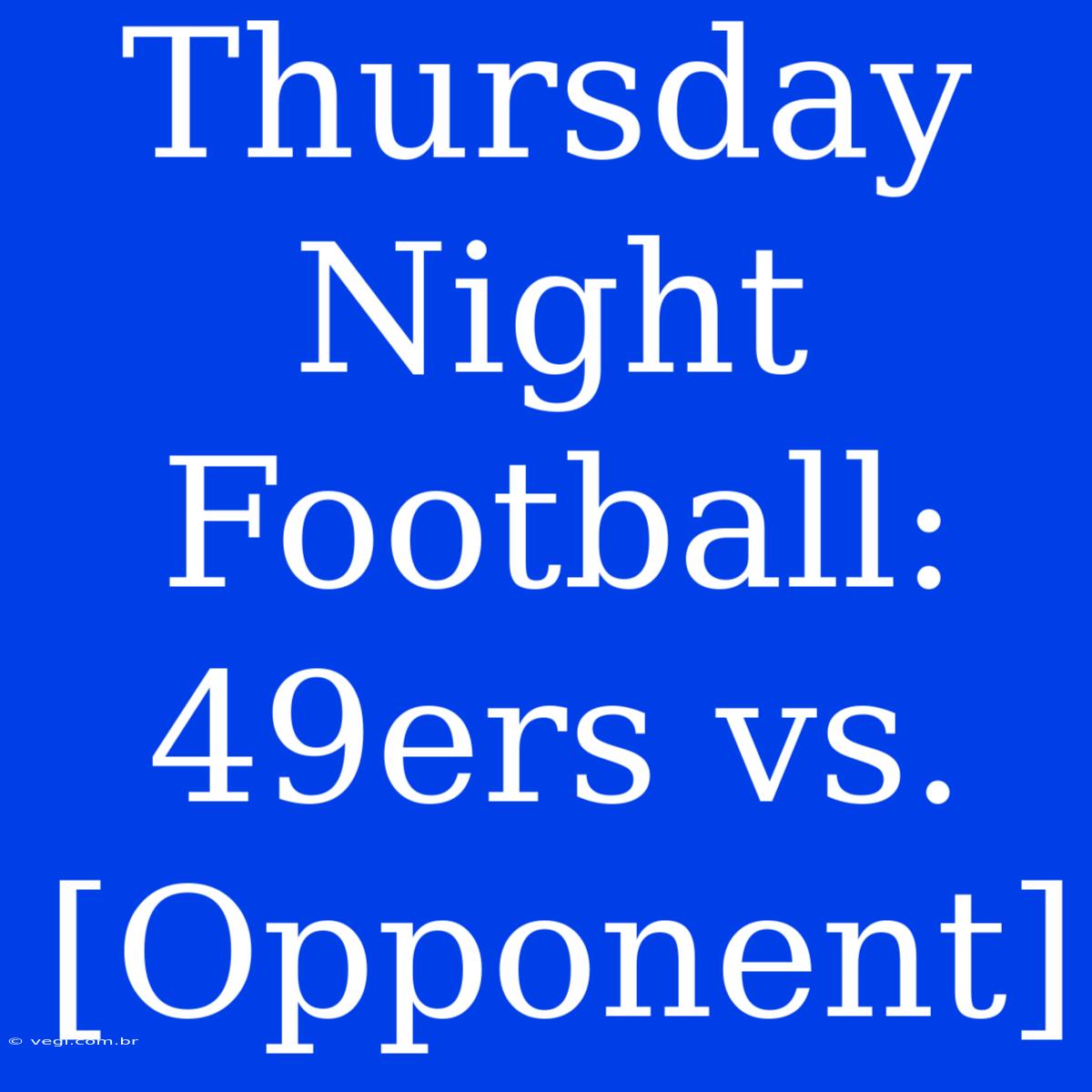 Thursday Night Football: 49ers Vs. [Opponent]