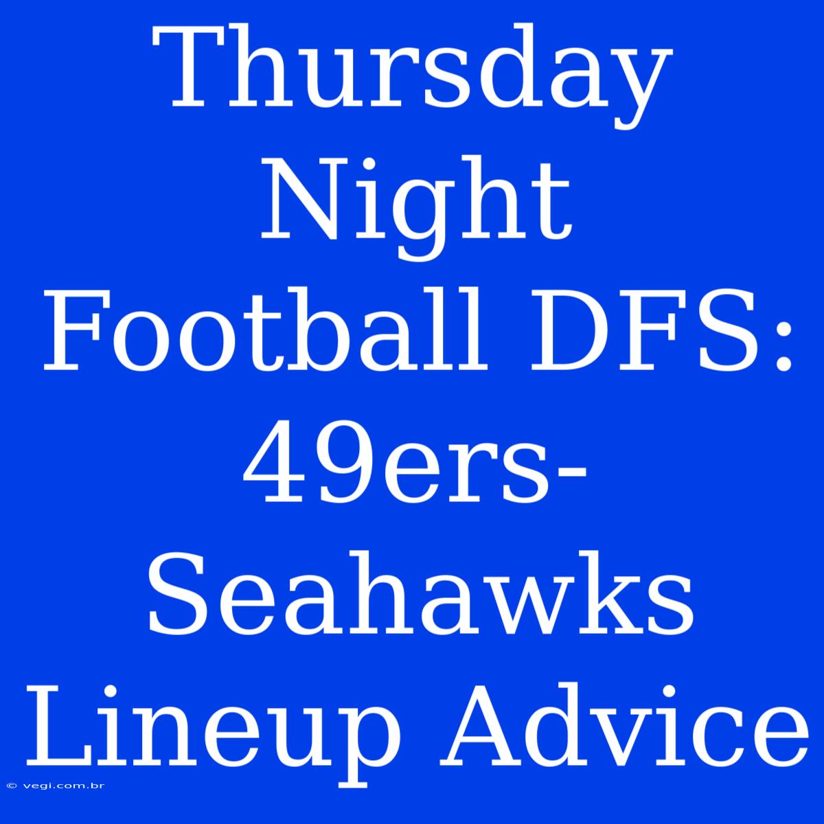 Thursday Night Football DFS: 49ers-Seahawks Lineup Advice