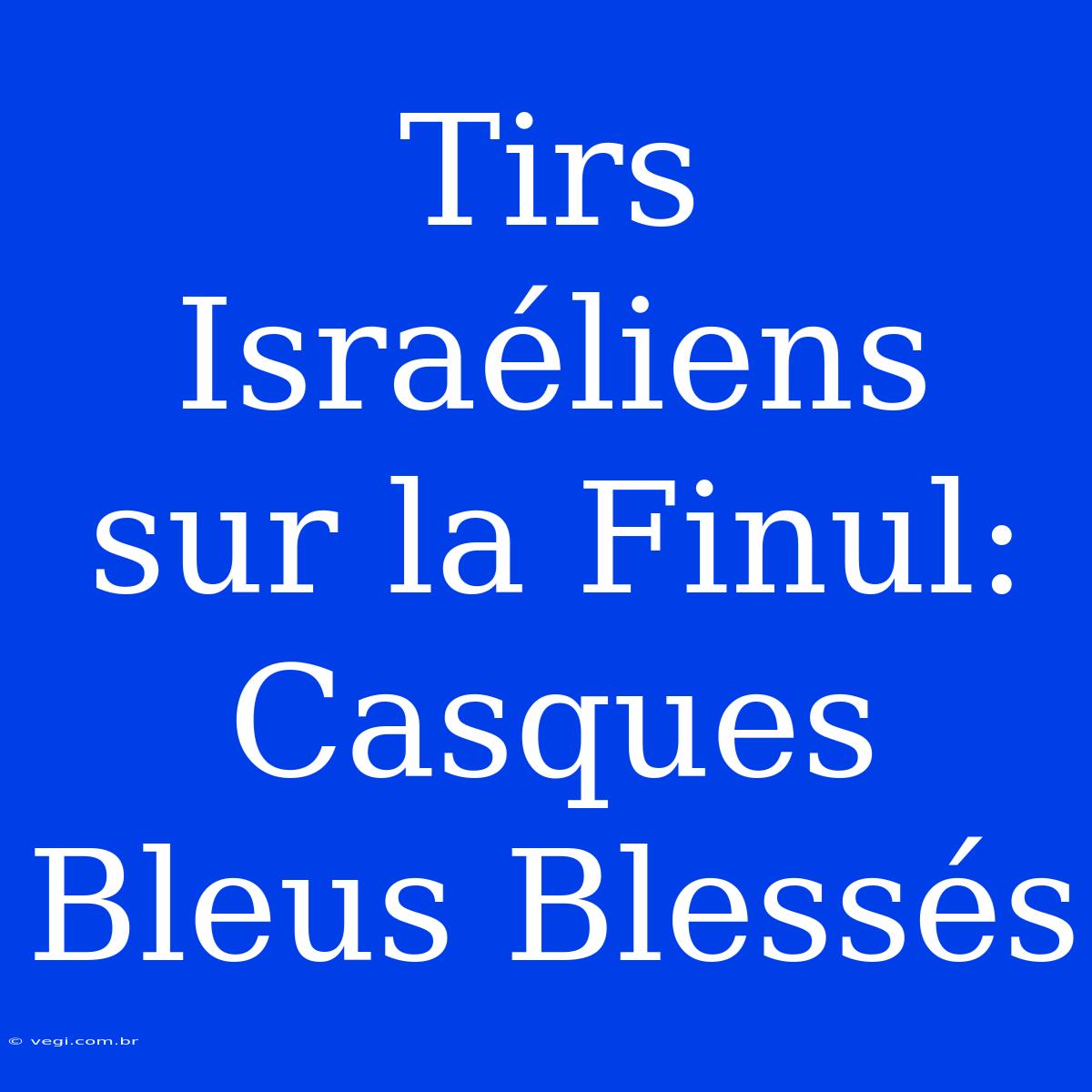 Tirs Israéliens Sur La Finul: Casques Bleus Blessés