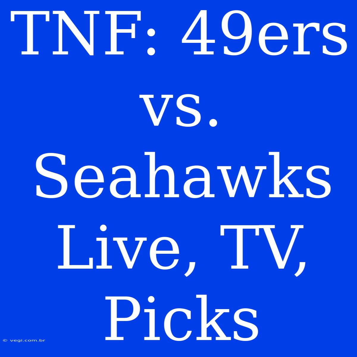 TNF: 49ers Vs. Seahawks Live, TV, Picks