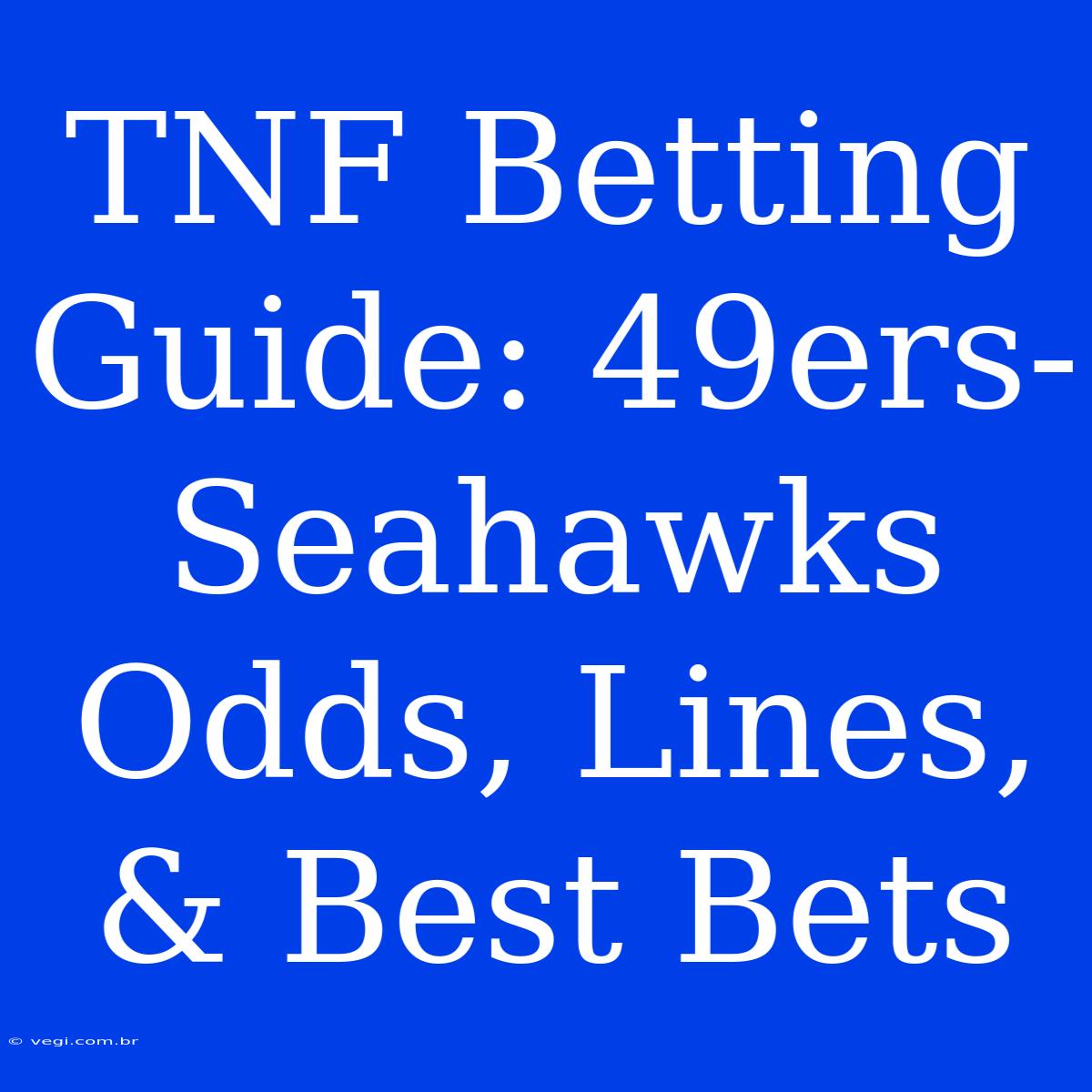 TNF Betting Guide: 49ers-Seahawks Odds, Lines, & Best Bets