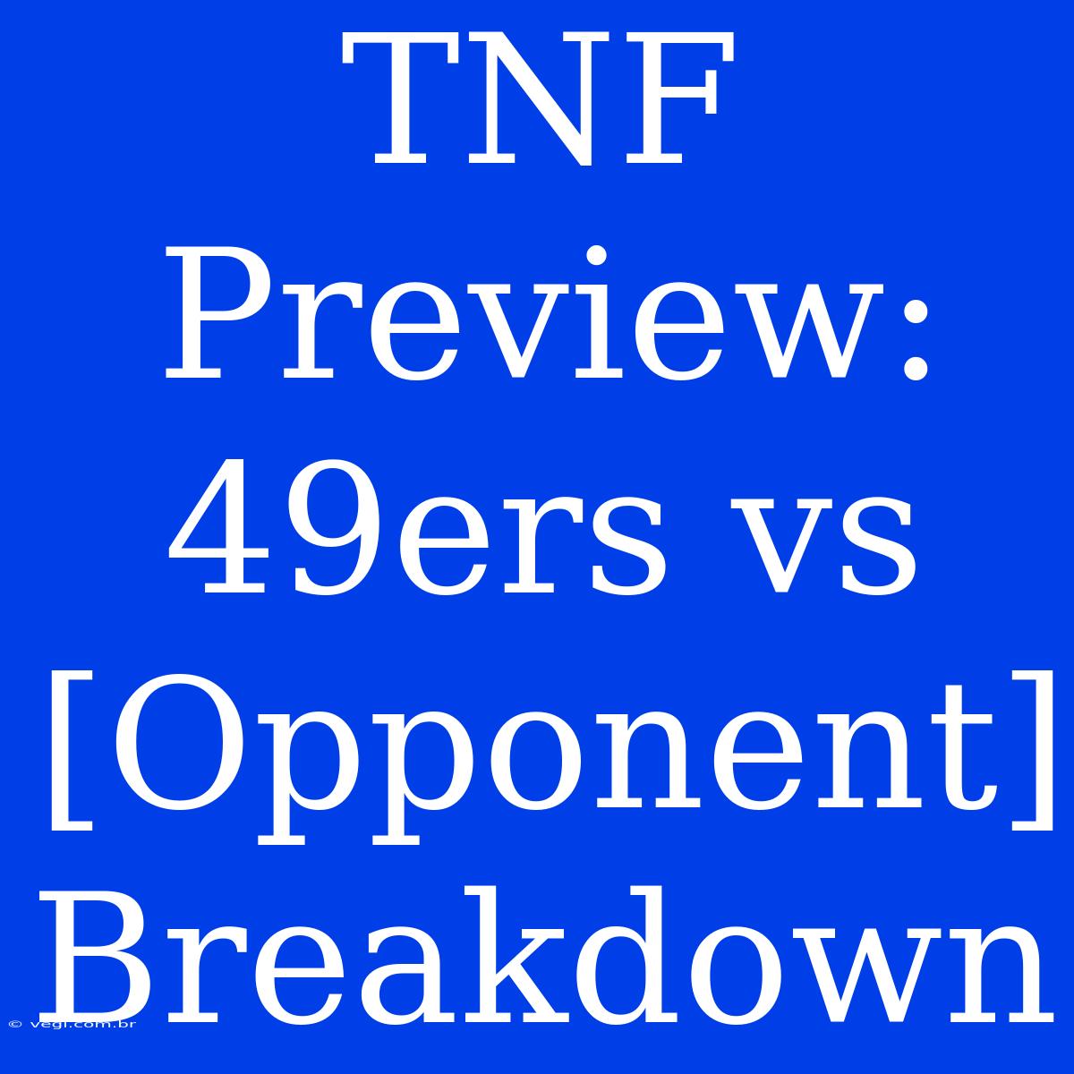 TNF Preview: 49ers Vs [Opponent] Breakdown