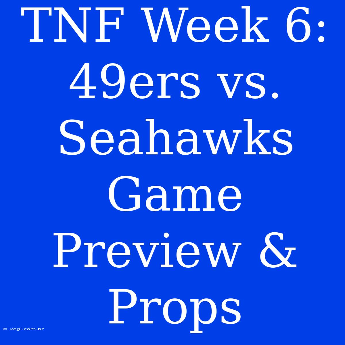 TNF Week 6: 49ers Vs. Seahawks Game Preview & Props