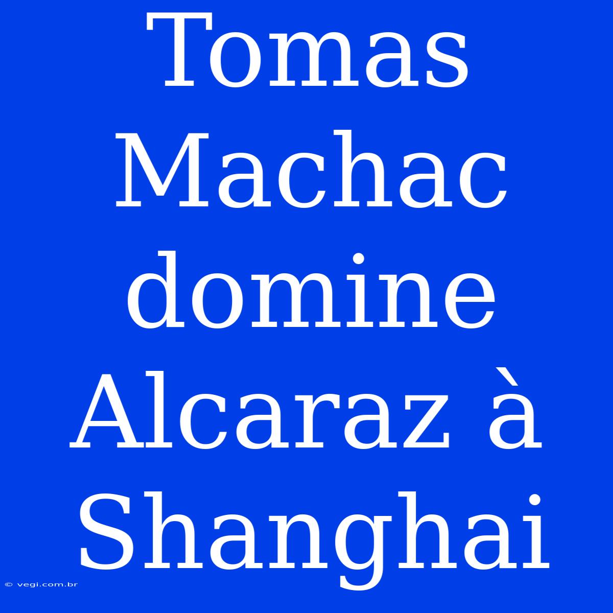 Tomas Machac Domine Alcaraz À Shanghai