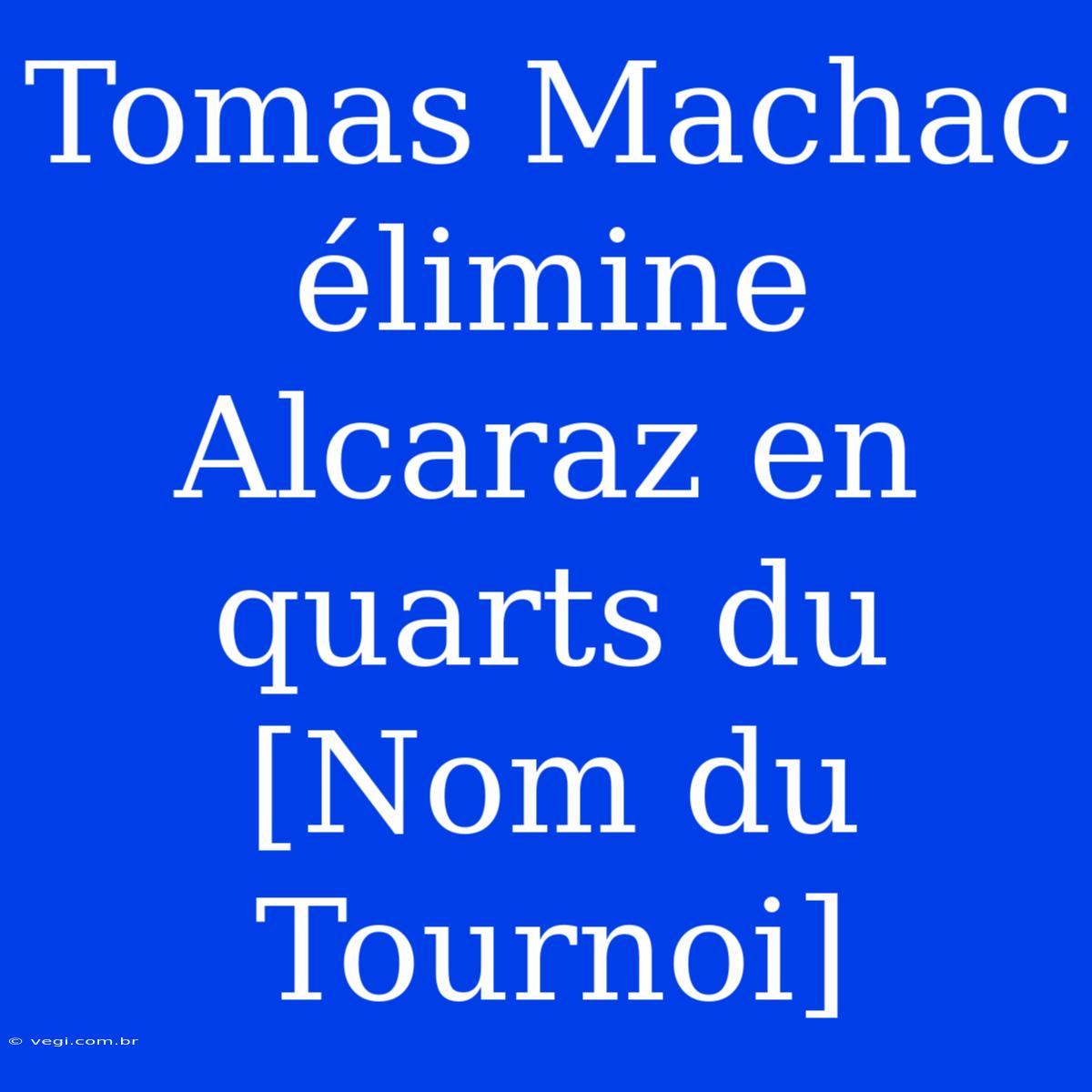 Tomas Machac Élimine Alcaraz En Quarts Du [Nom Du Tournoi]