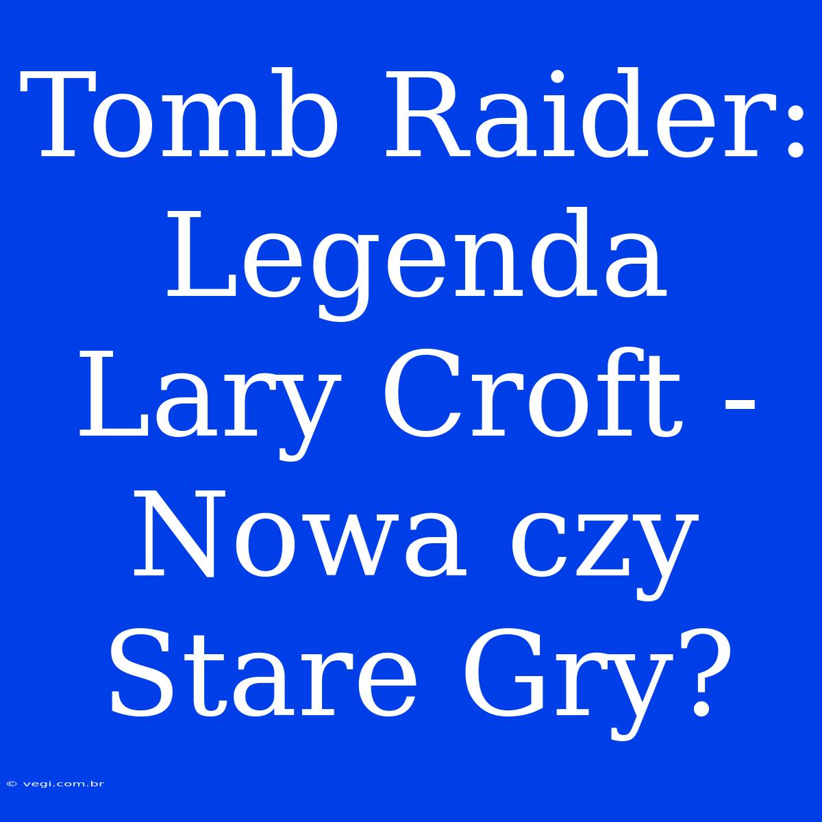 Tomb Raider: Legenda Lary Croft - Nowa Czy Stare Gry?