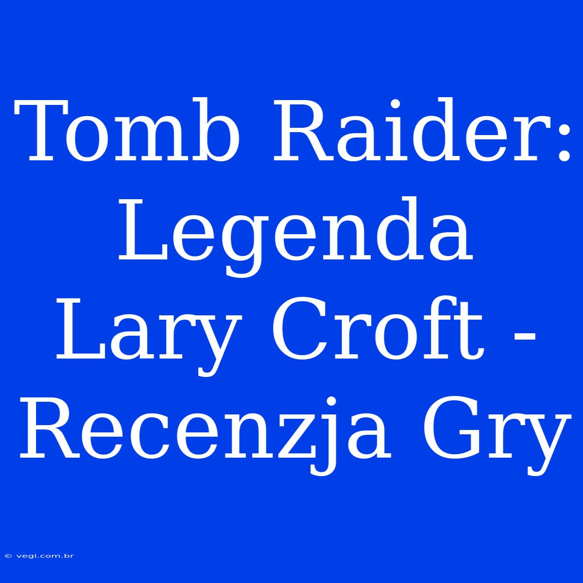 Tomb Raider: Legenda Lary Croft - Recenzja Gry