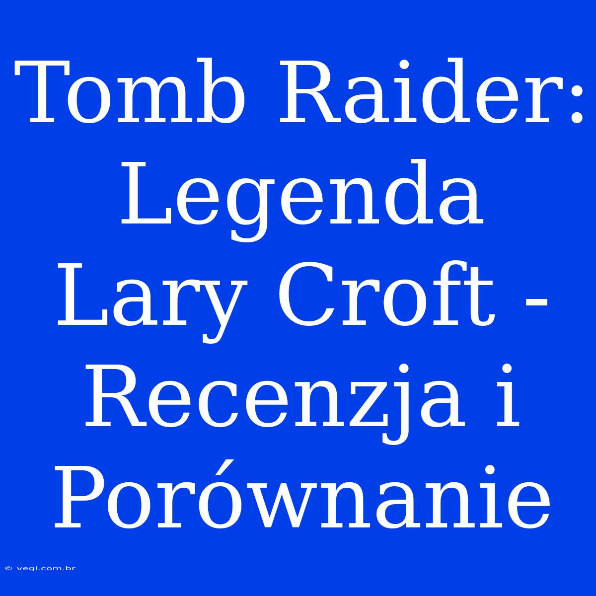 Tomb Raider: Legenda Lary Croft - Recenzja I Porównanie 