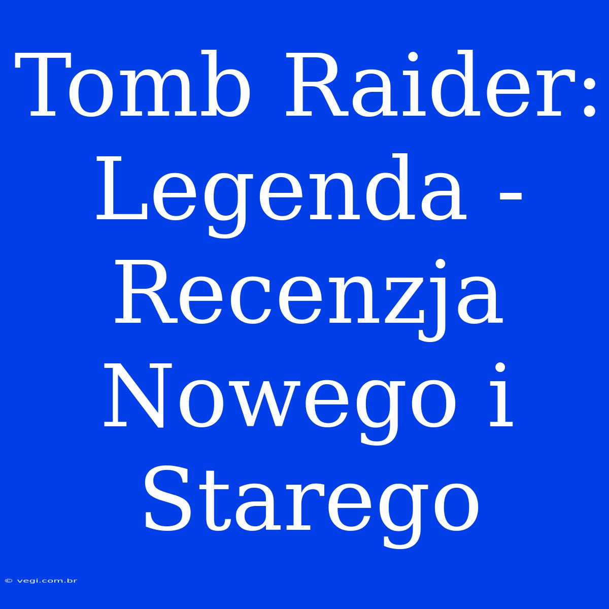 Tomb Raider: Legenda - Recenzja Nowego I Starego