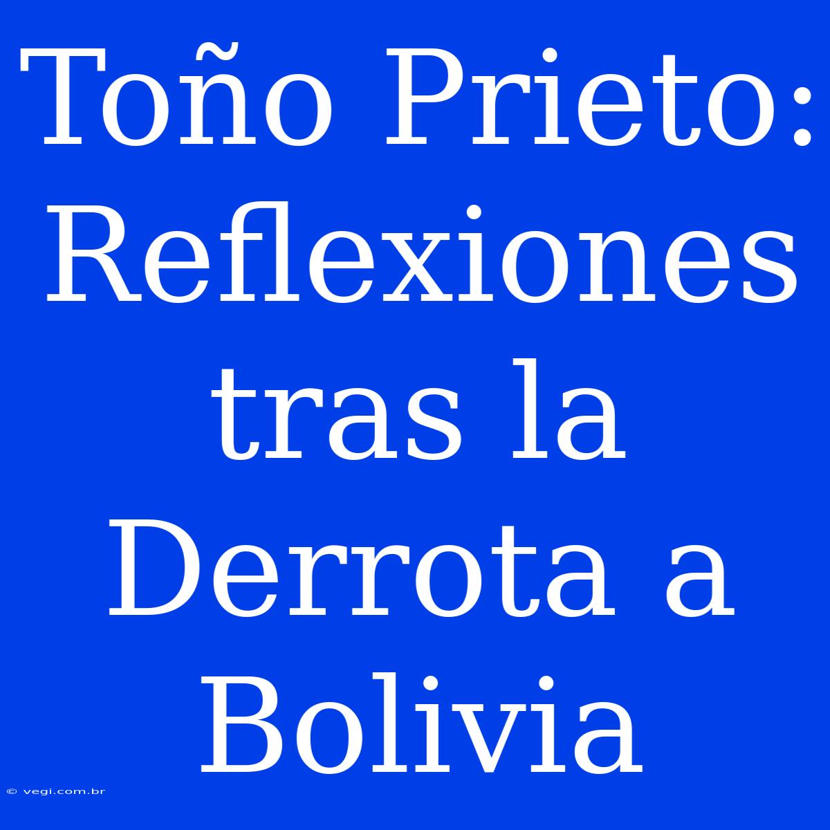 Toño Prieto: Reflexiones Tras La Derrota A Bolivia 