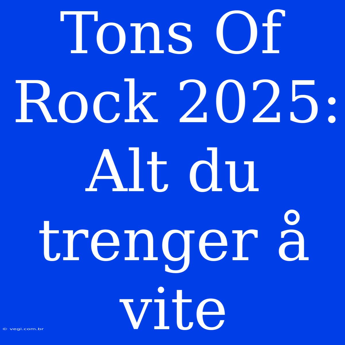 Tons Of Rock 2025: Alt Du Trenger Å Vite