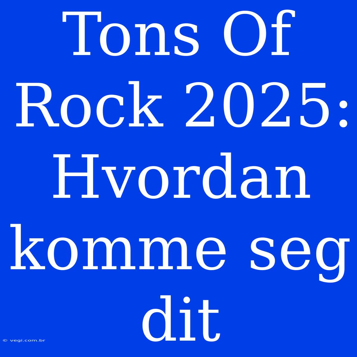 Tons Of Rock 2025: Hvordan Komme Seg Dit