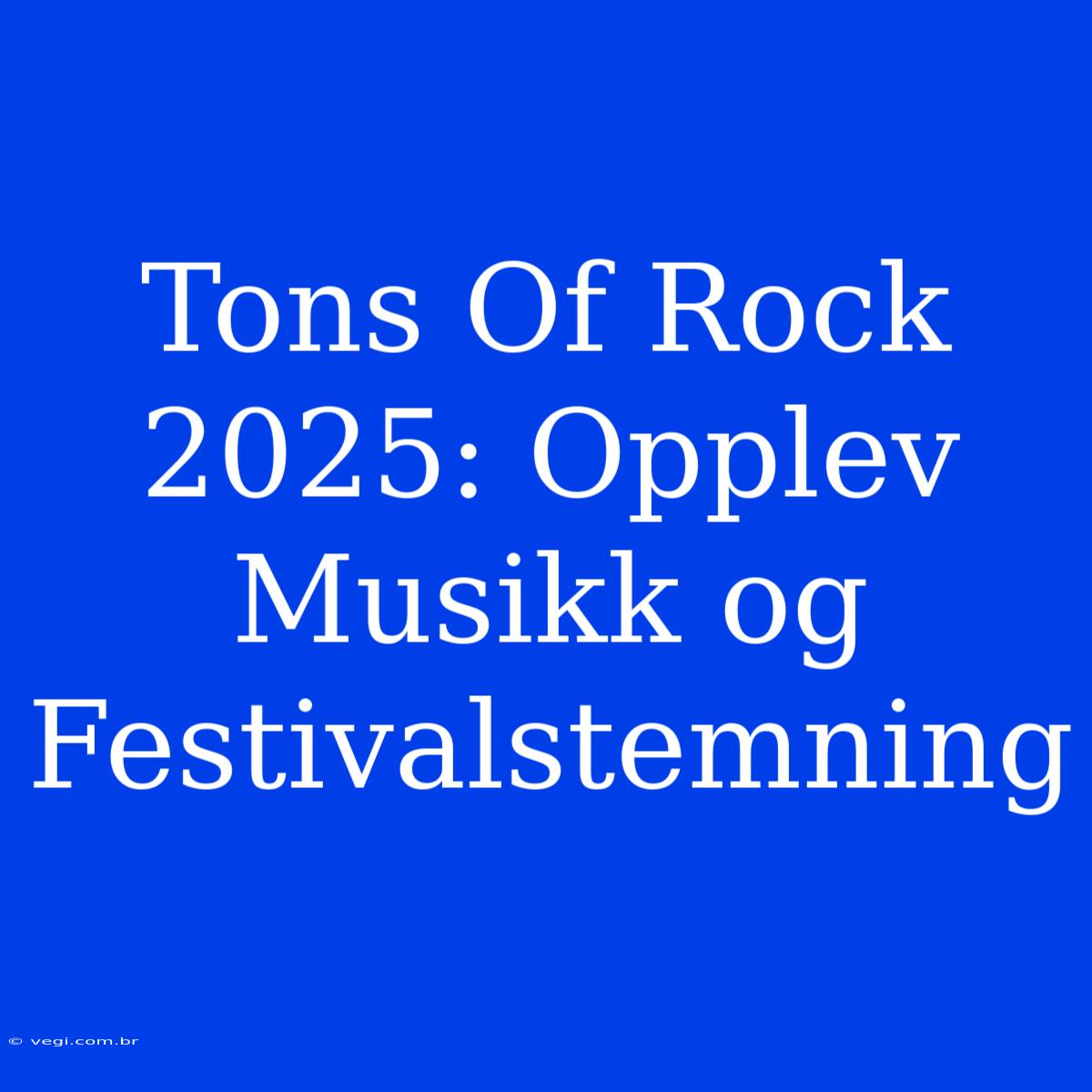 Tons Of Rock 2025: Opplev Musikk Og Festivalstemning 