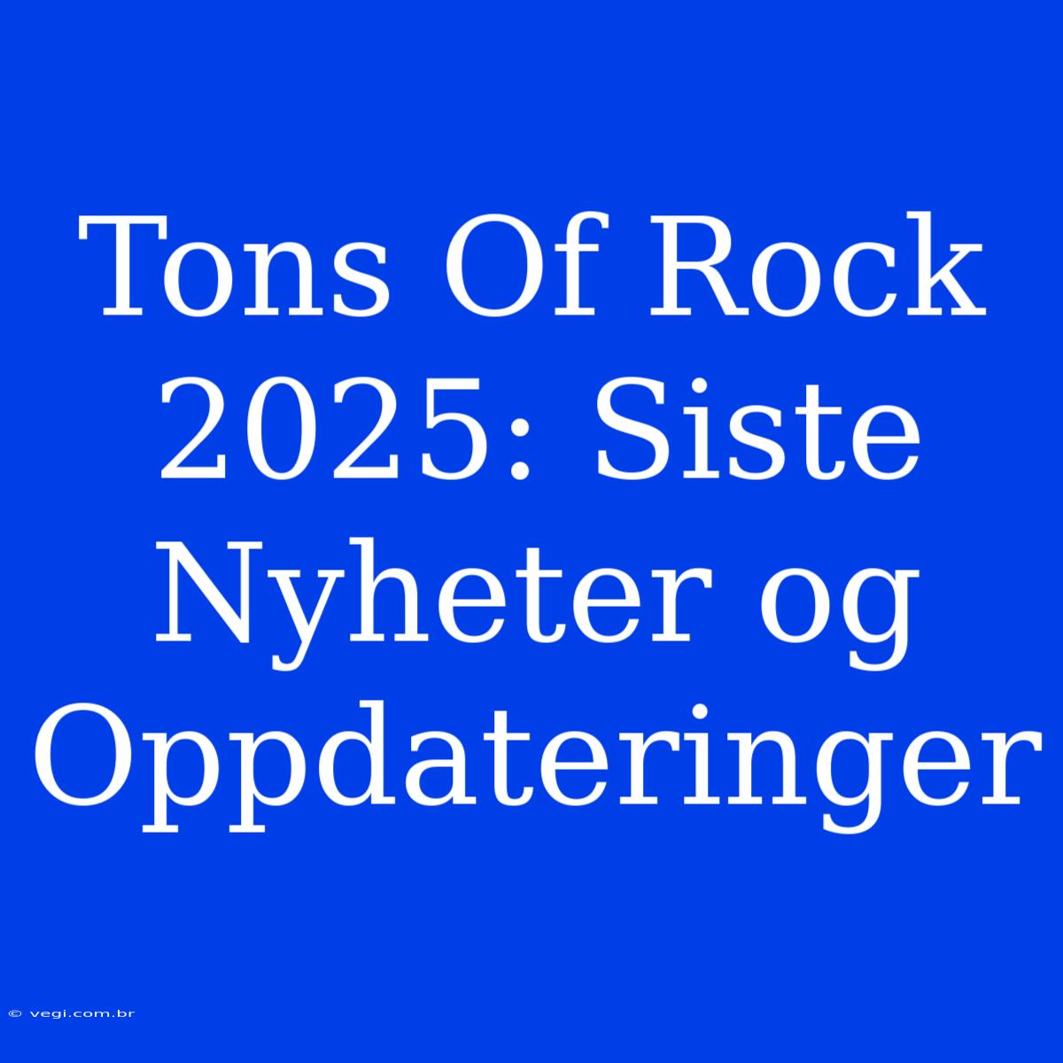 Tons Of Rock 2025: Siste Nyheter Og Oppdateringer