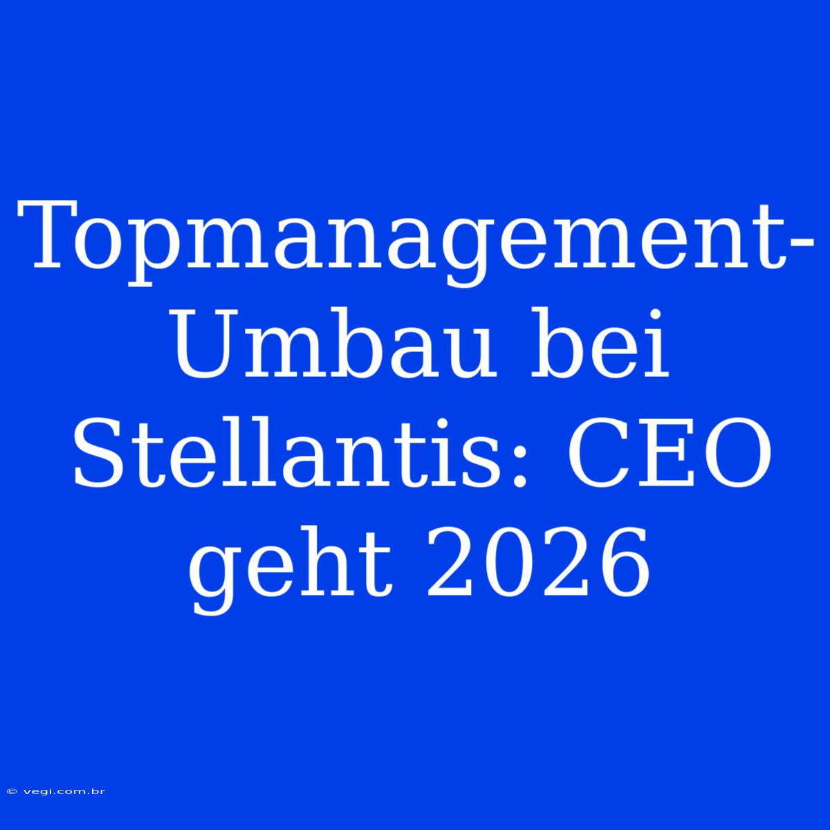 Topmanagement-Umbau Bei Stellantis: CEO Geht 2026