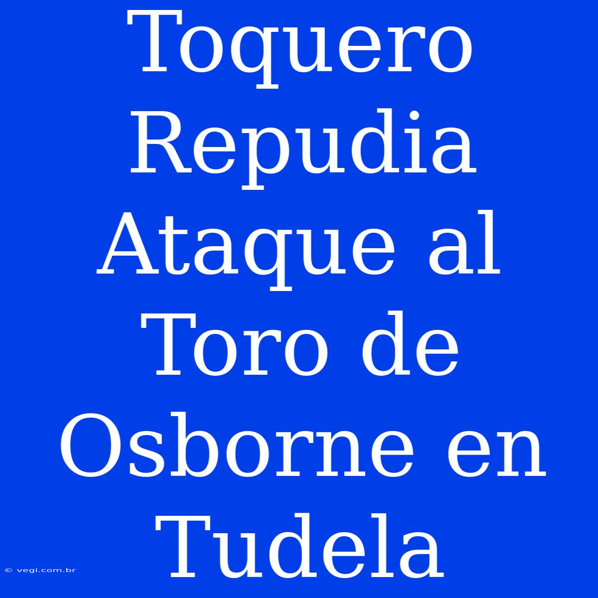 Toquero Repudia Ataque Al Toro De Osborne En Tudela