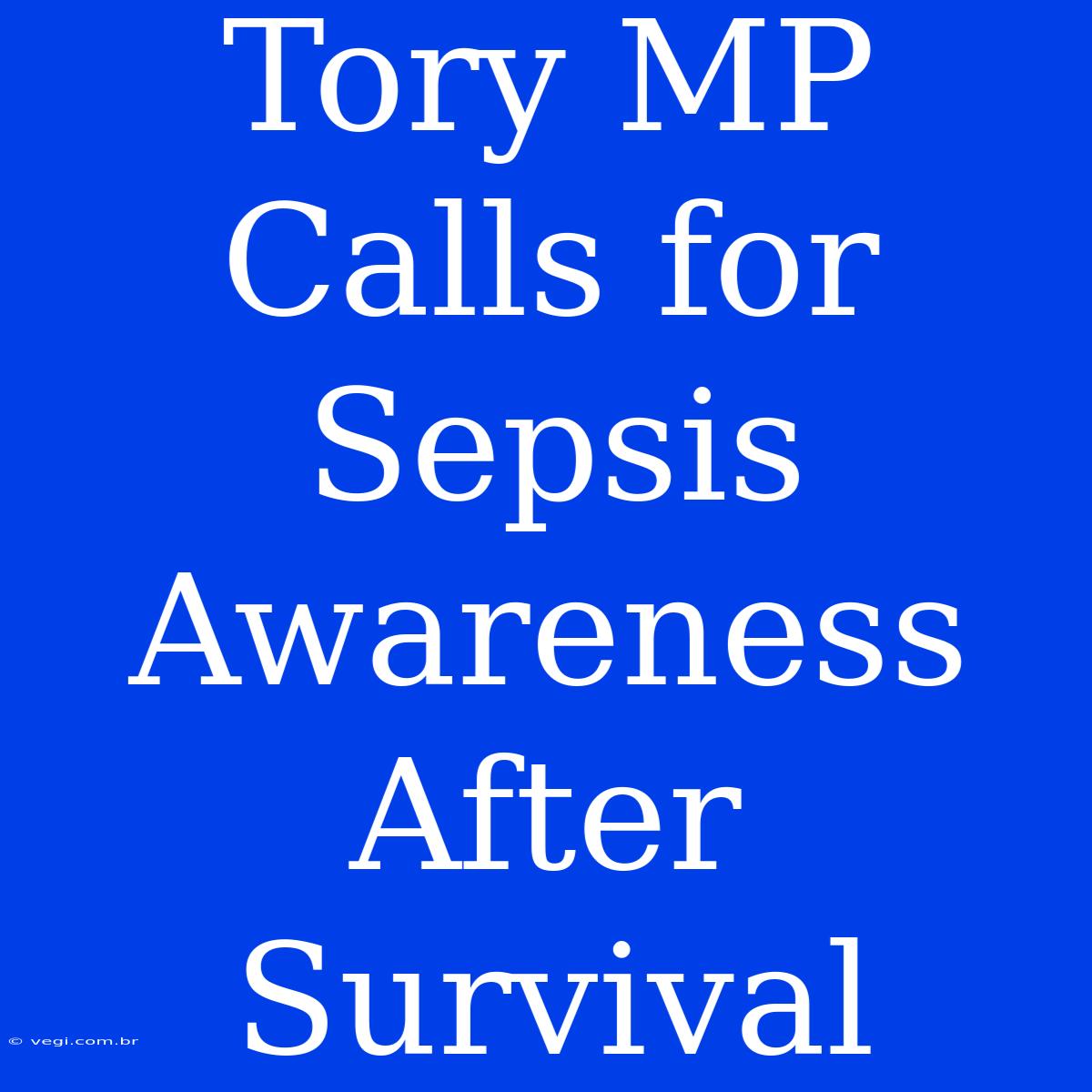 Tory MP Calls For Sepsis Awareness After Survival