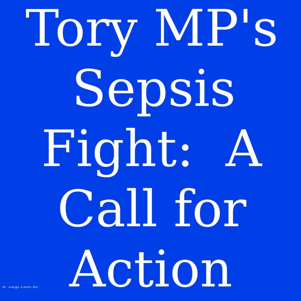 Tory MP's Sepsis Fight:  A Call For Action 