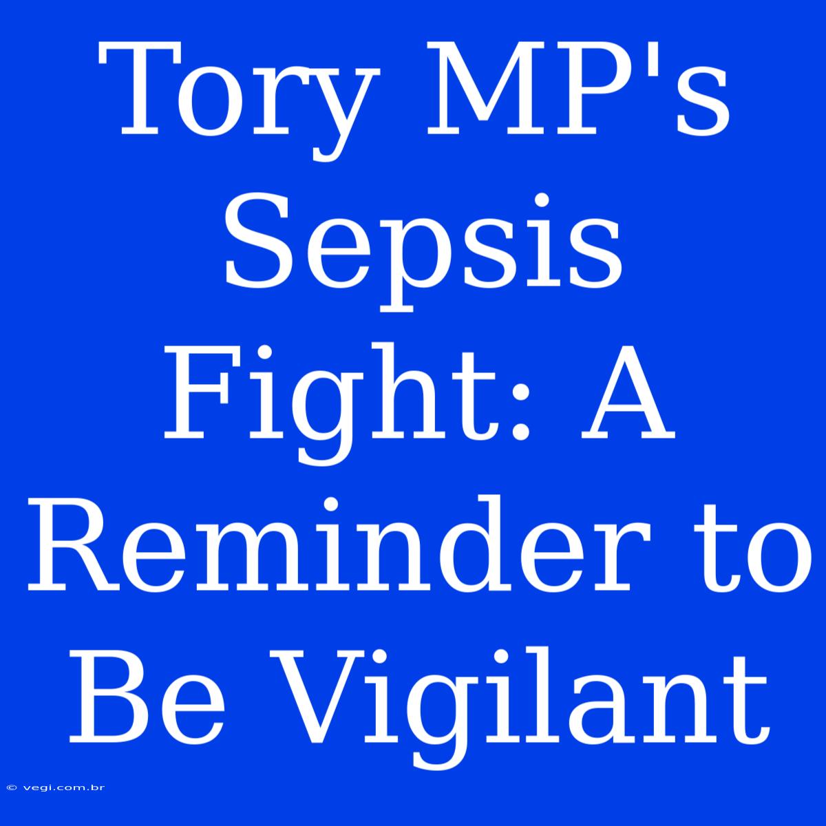 Tory MP's Sepsis Fight: A Reminder To Be Vigilant 