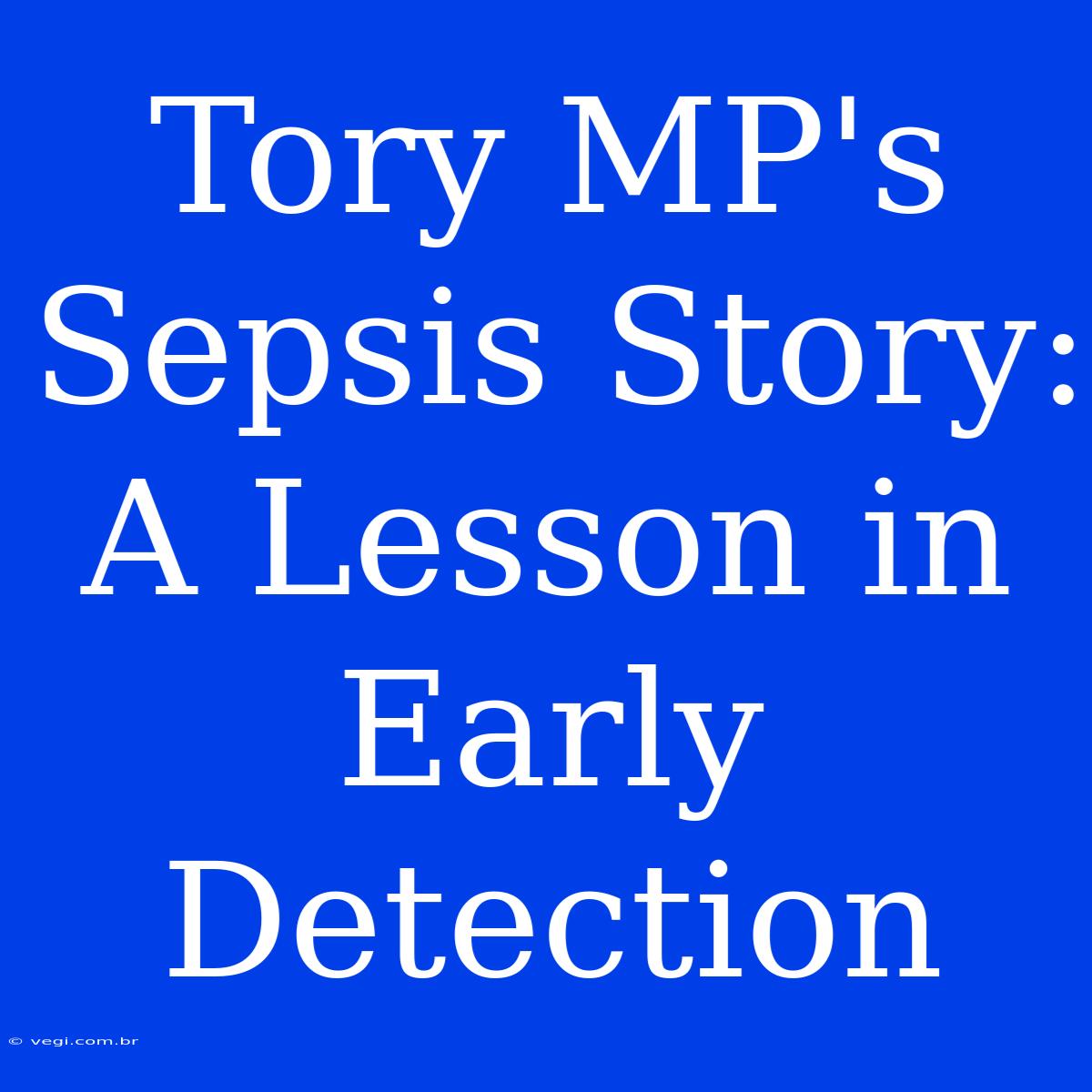 Tory MP's Sepsis Story:  A Lesson In Early Detection 