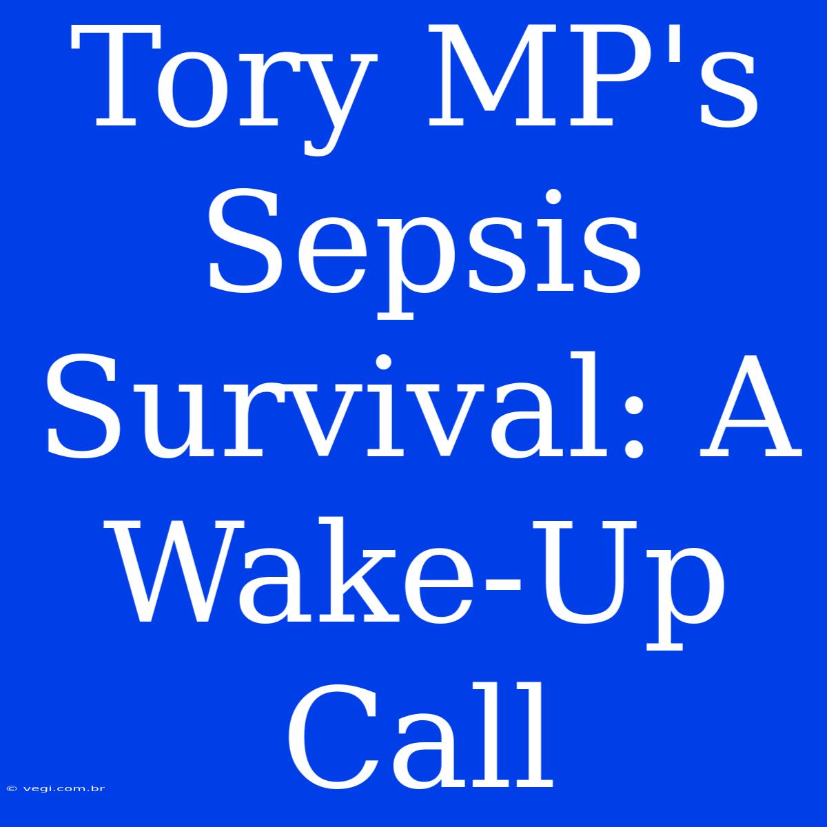 Tory MP's Sepsis Survival: A Wake-Up Call