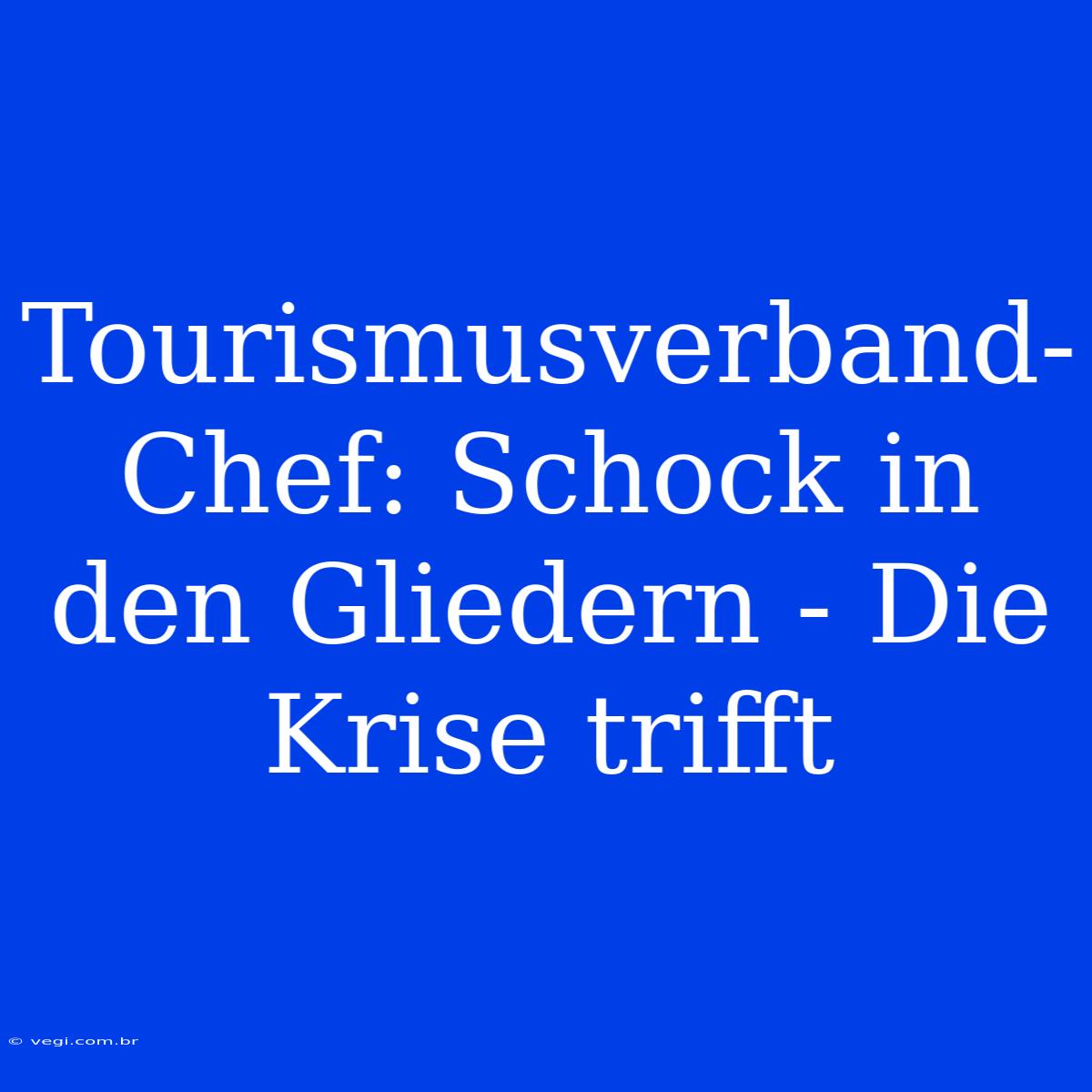 Tourismusverband-Chef: Schock In Den Gliedern - Die Krise Trifft