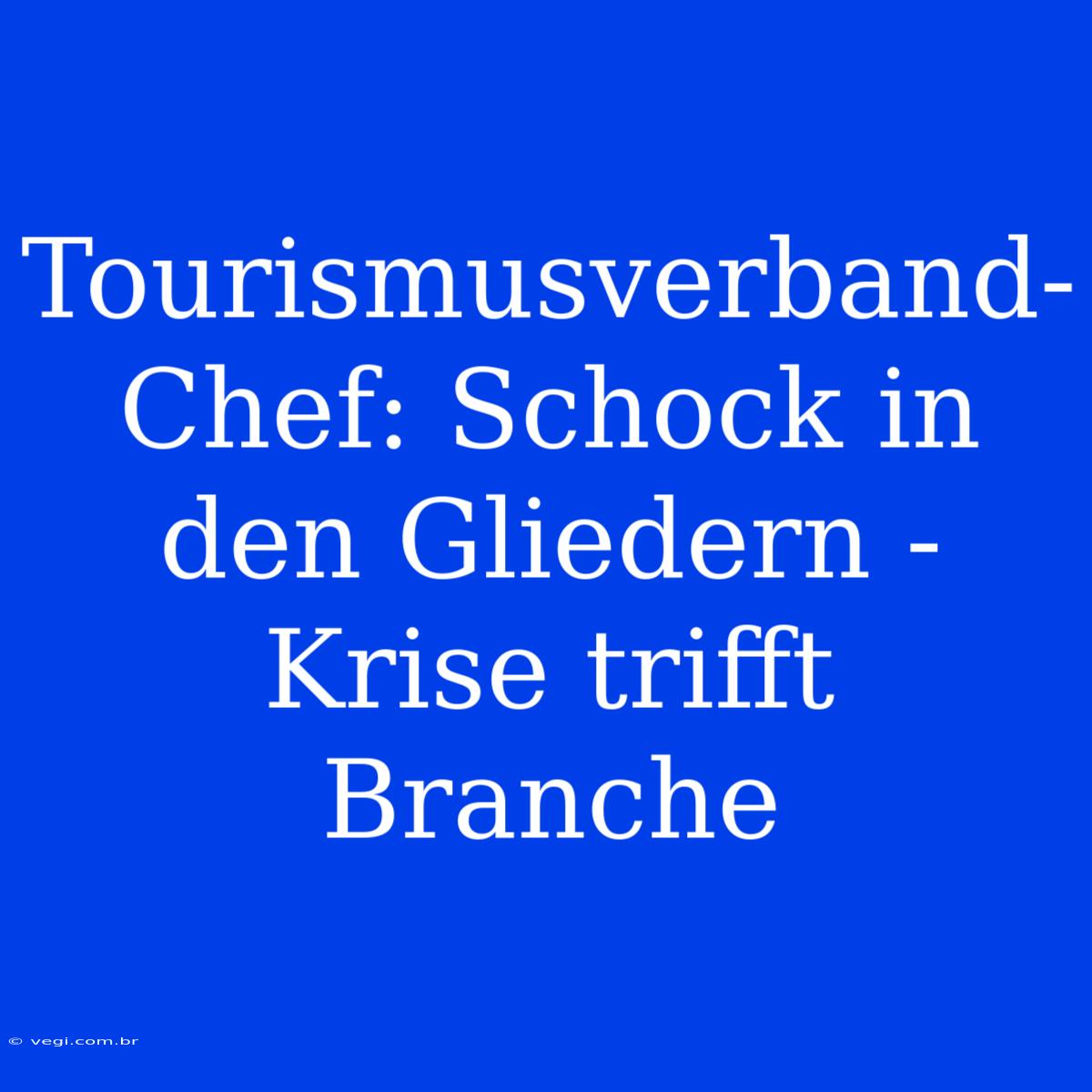 Tourismusverband-Chef: Schock In Den Gliedern - Krise Trifft Branche