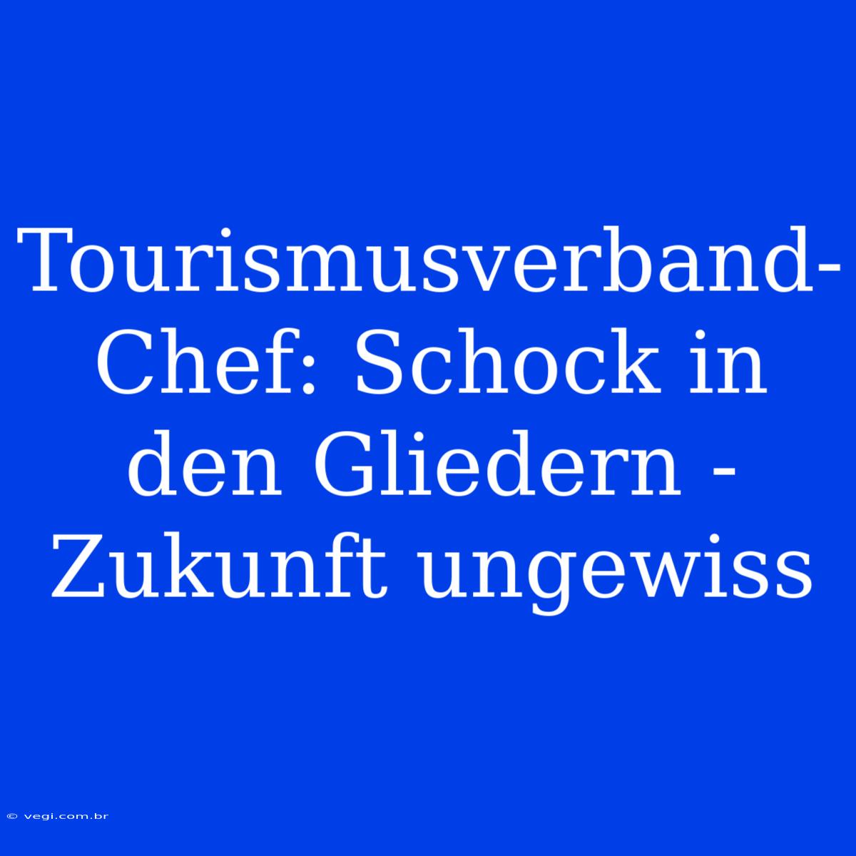 Tourismusverband-Chef: Schock In Den Gliedern - Zukunft Ungewiss 