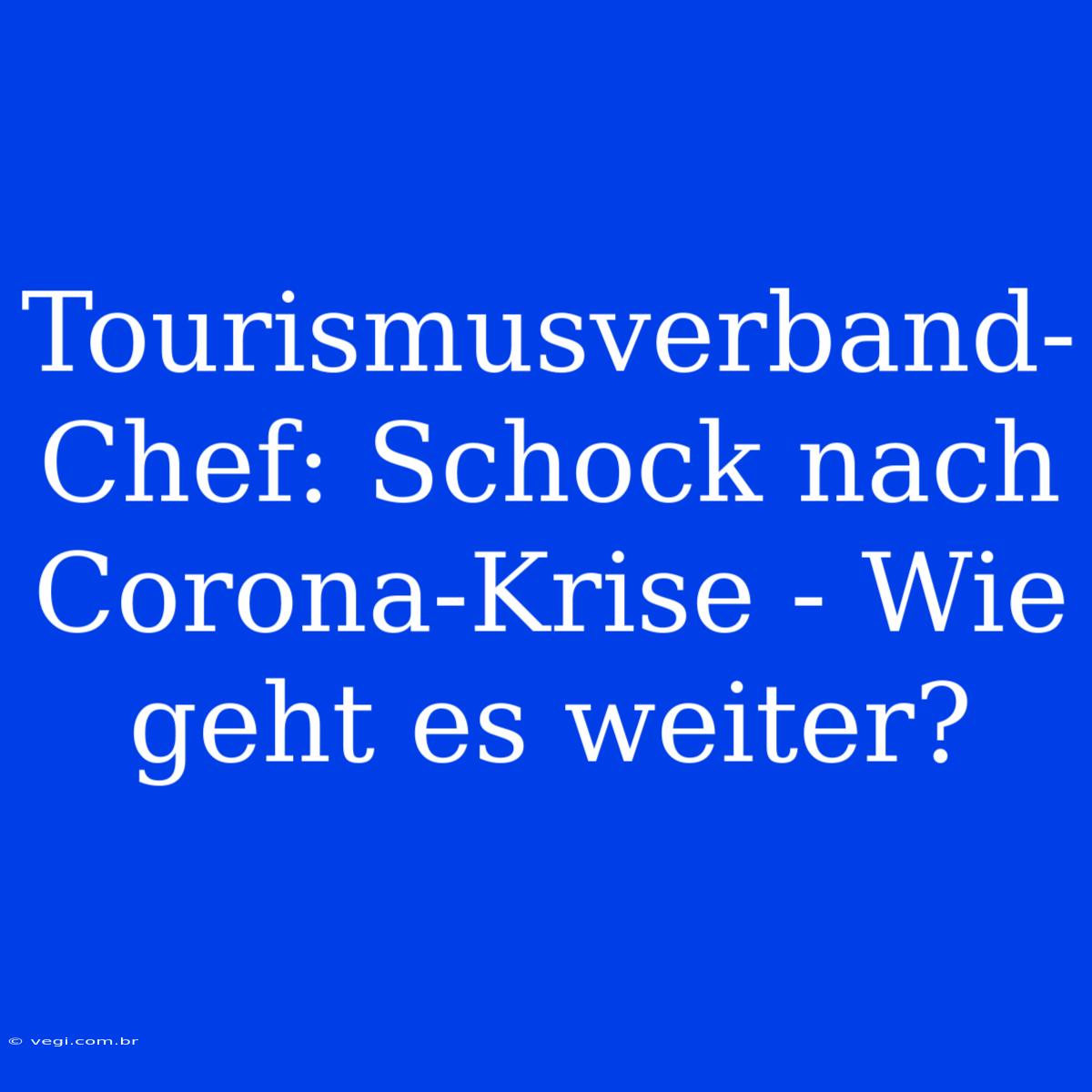 Tourismusverband-Chef: Schock Nach Corona-Krise - Wie Geht Es Weiter?