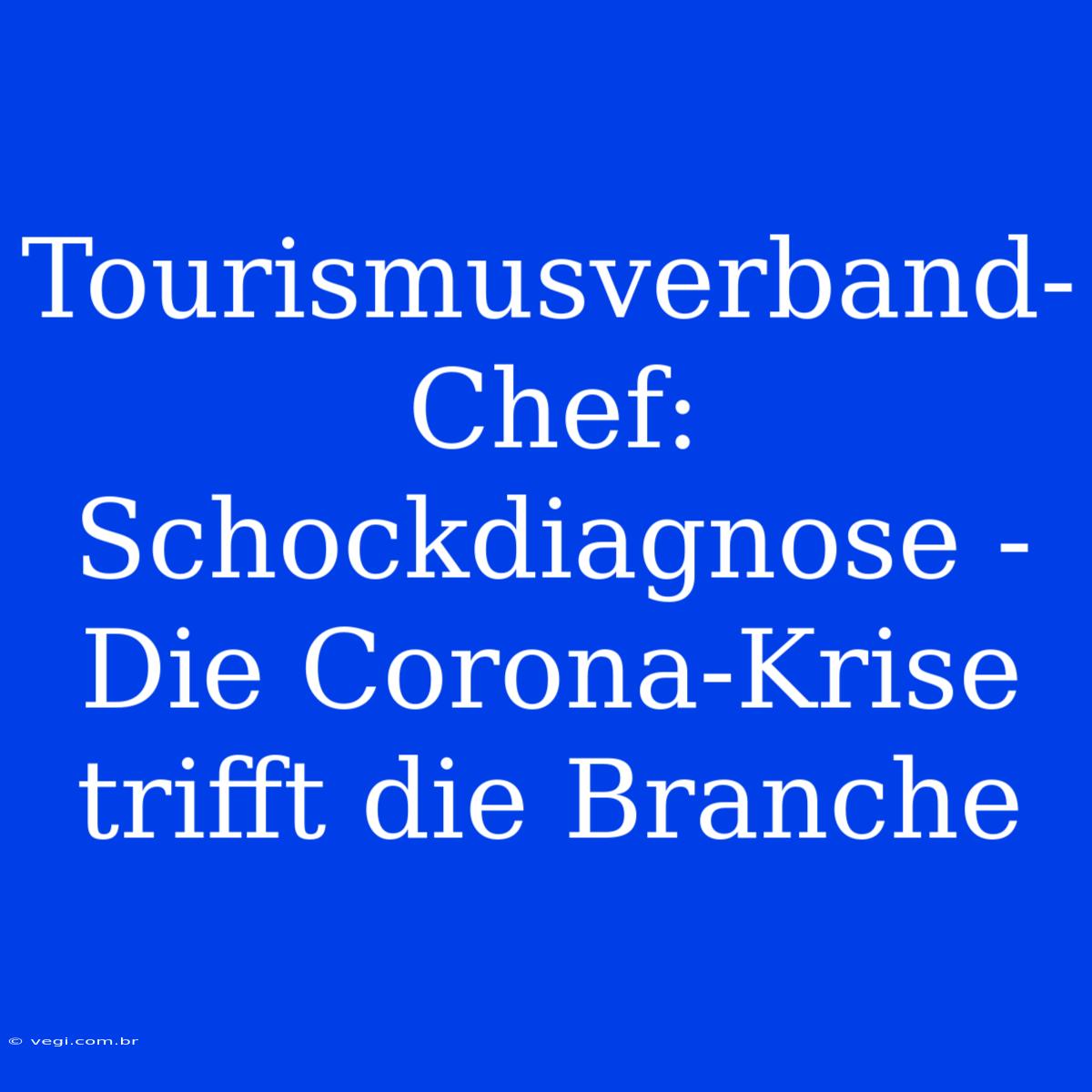 Tourismusverband-Chef: Schockdiagnose - Die Corona-Krise Trifft Die Branche