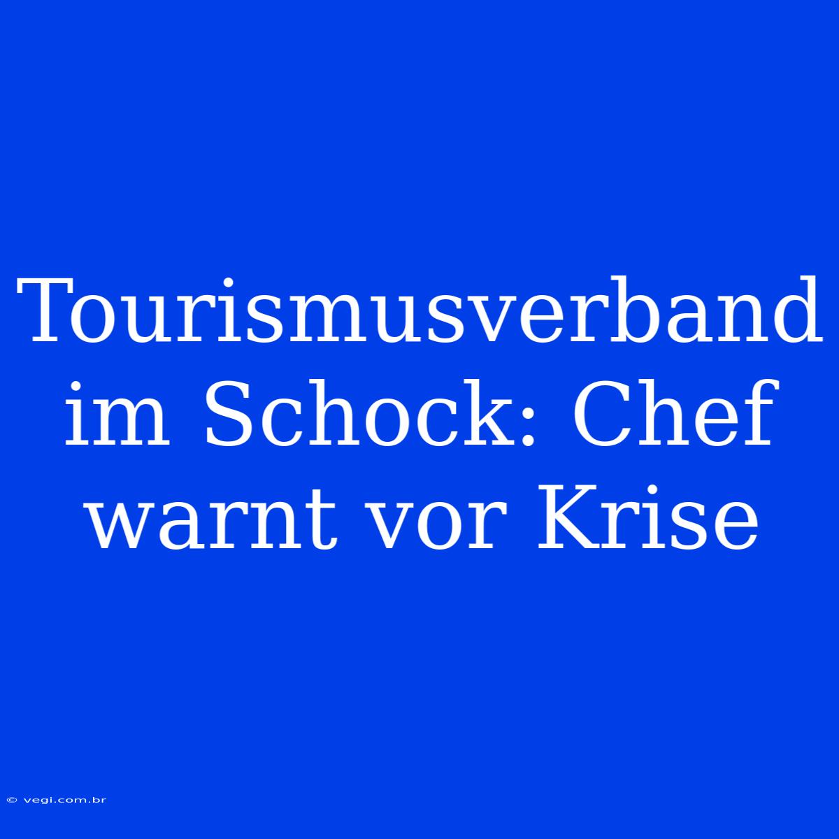 Tourismusverband Im Schock: Chef Warnt Vor Krise