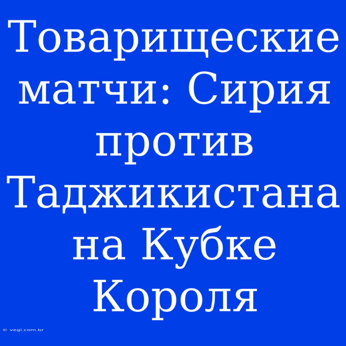 Товарищеские Матчи: Сирия Против Таджикистана На Кубке Короля