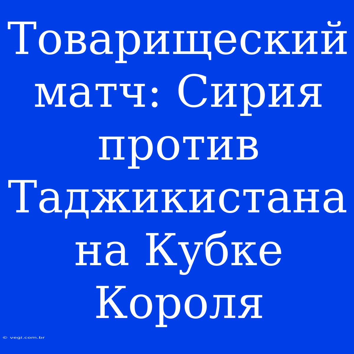 Товарищеский Матч: Сирия Против Таджикистана На Кубке Короля