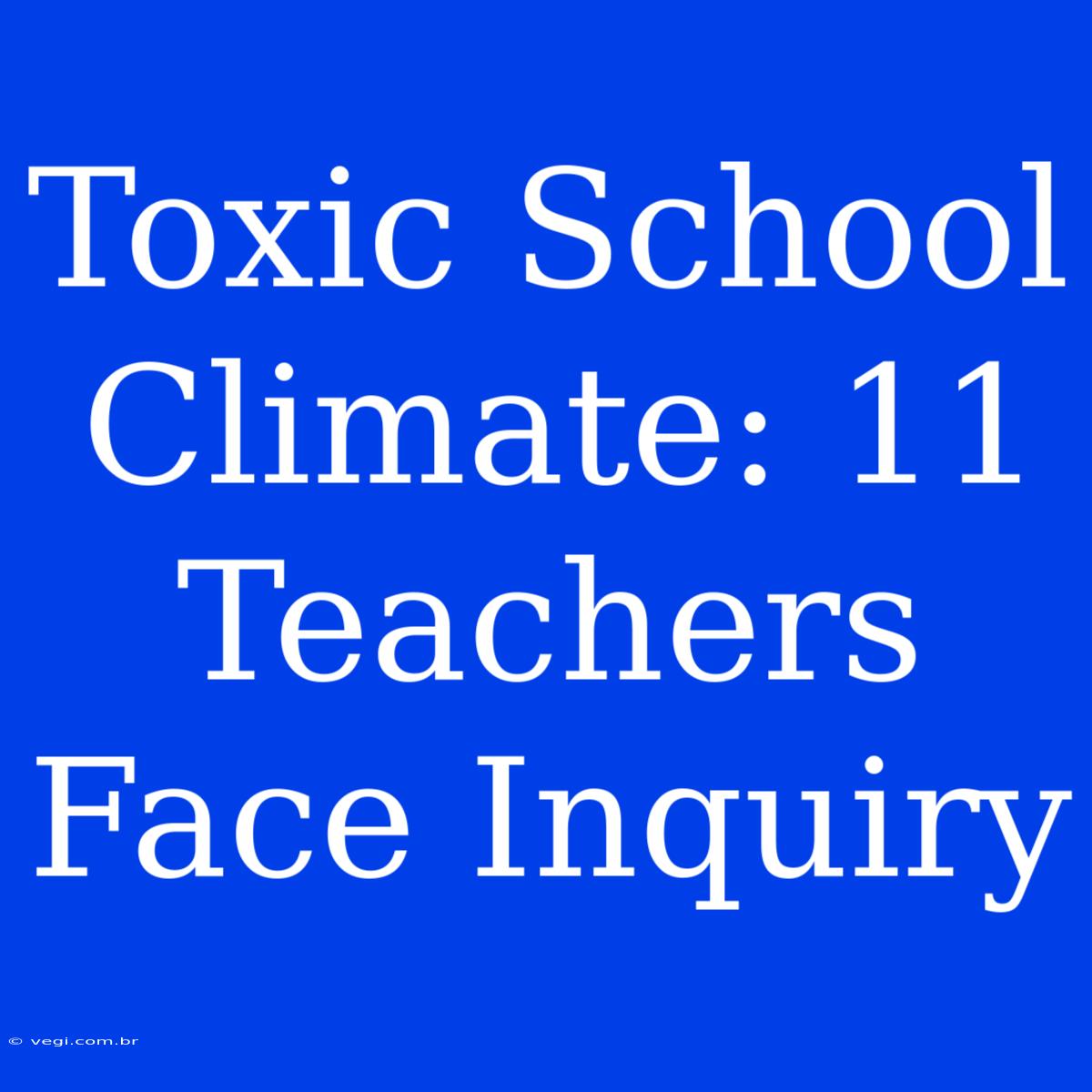 Toxic School Climate: 11 Teachers Face Inquiry