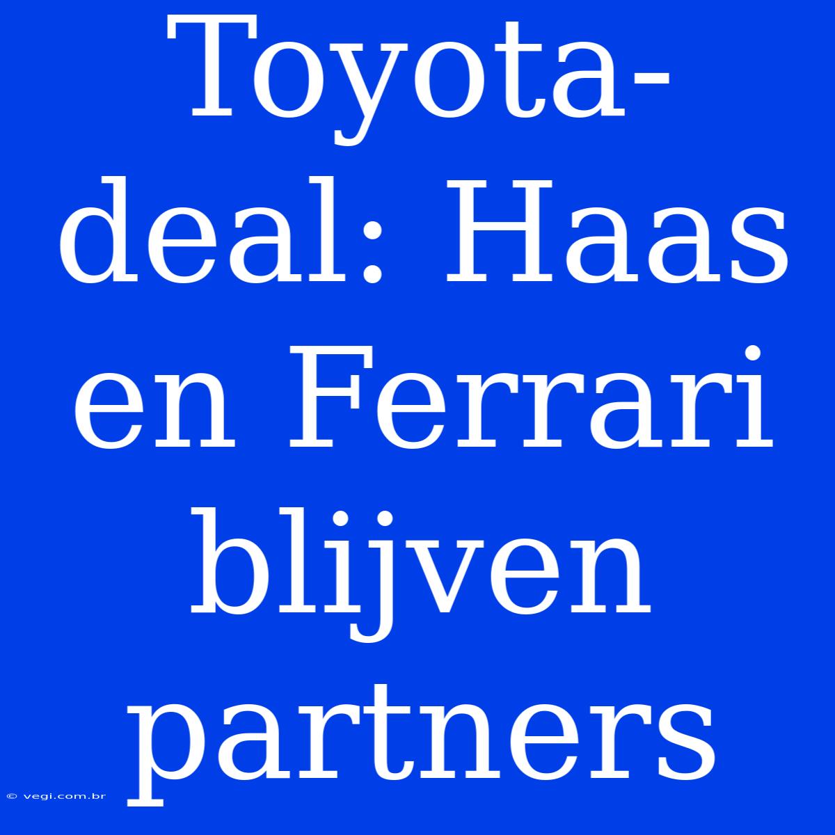 Toyota-deal: Haas En Ferrari Blijven Partners