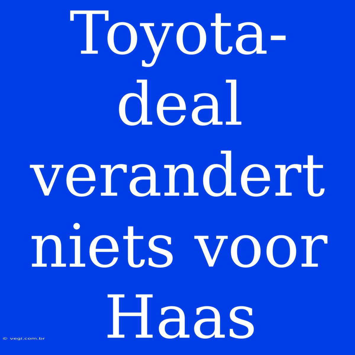 Toyota-deal Verandert Niets Voor Haas