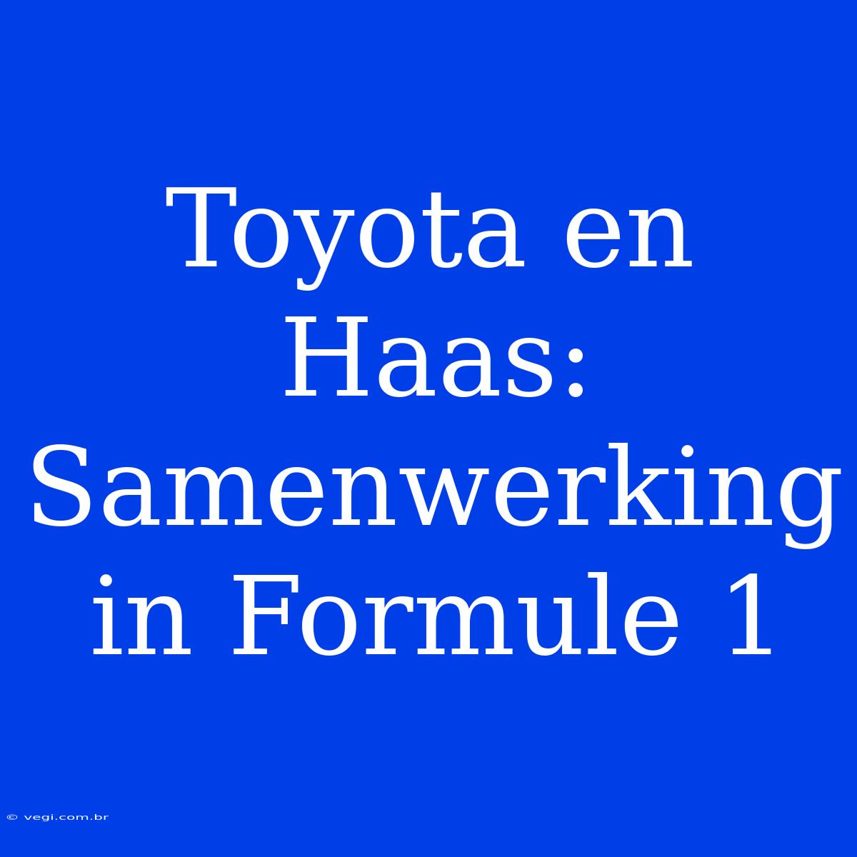 Toyota En Haas: Samenwerking In Formule 1