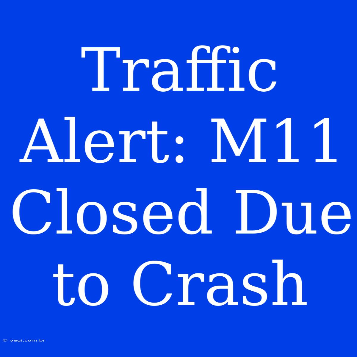 Traffic Alert: M11 Closed Due To Crash