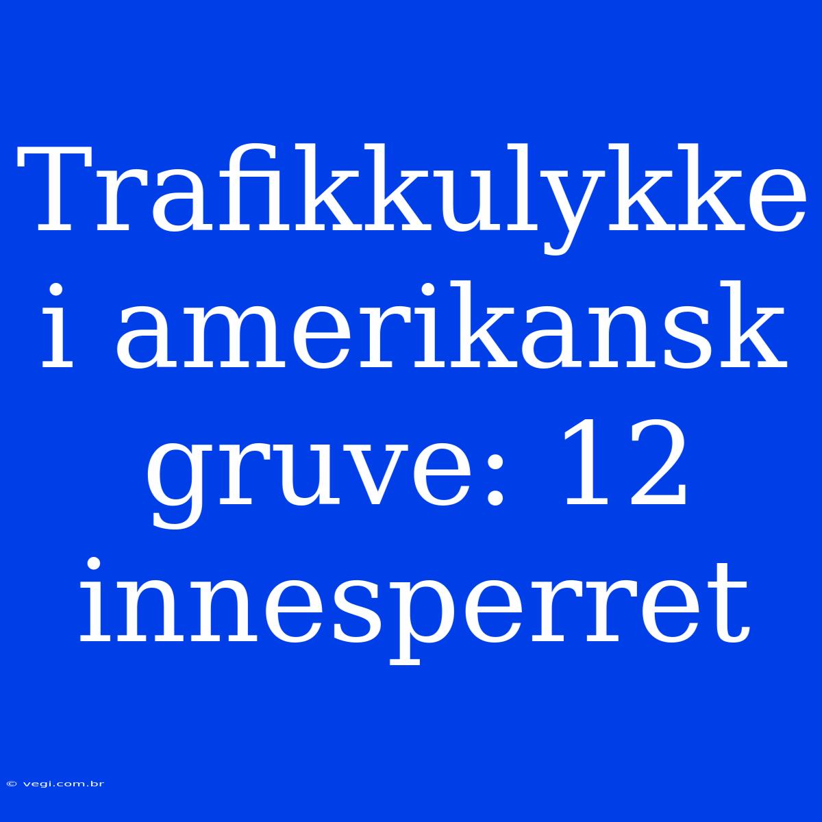 Trafikkulykke I Amerikansk Gruve: 12 Innesperret