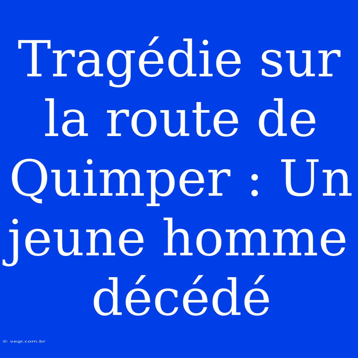 Tragédie Sur La Route De Quimper : Un Jeune Homme Décédé 