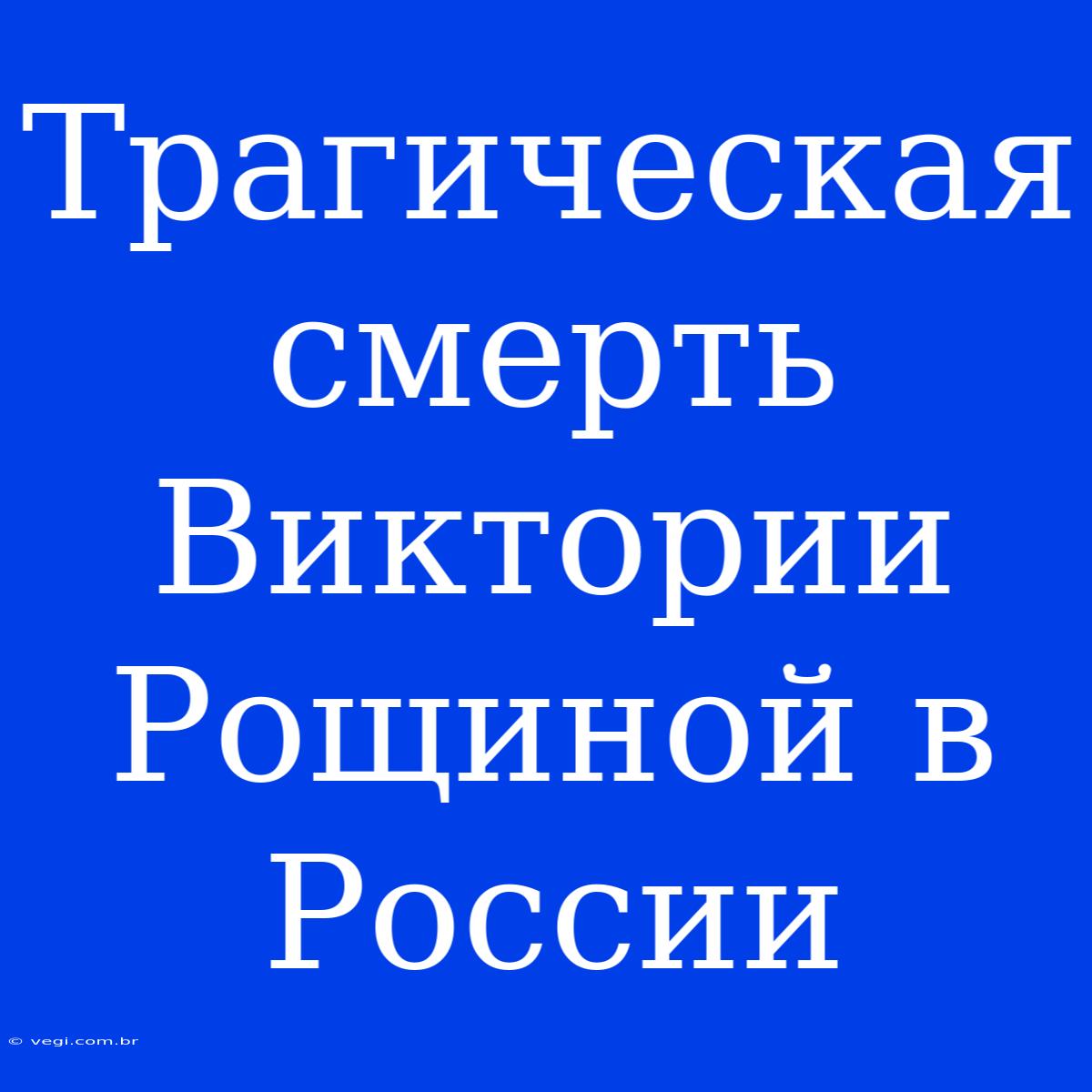 Трагическая Смерть Виктории Рощиной В России