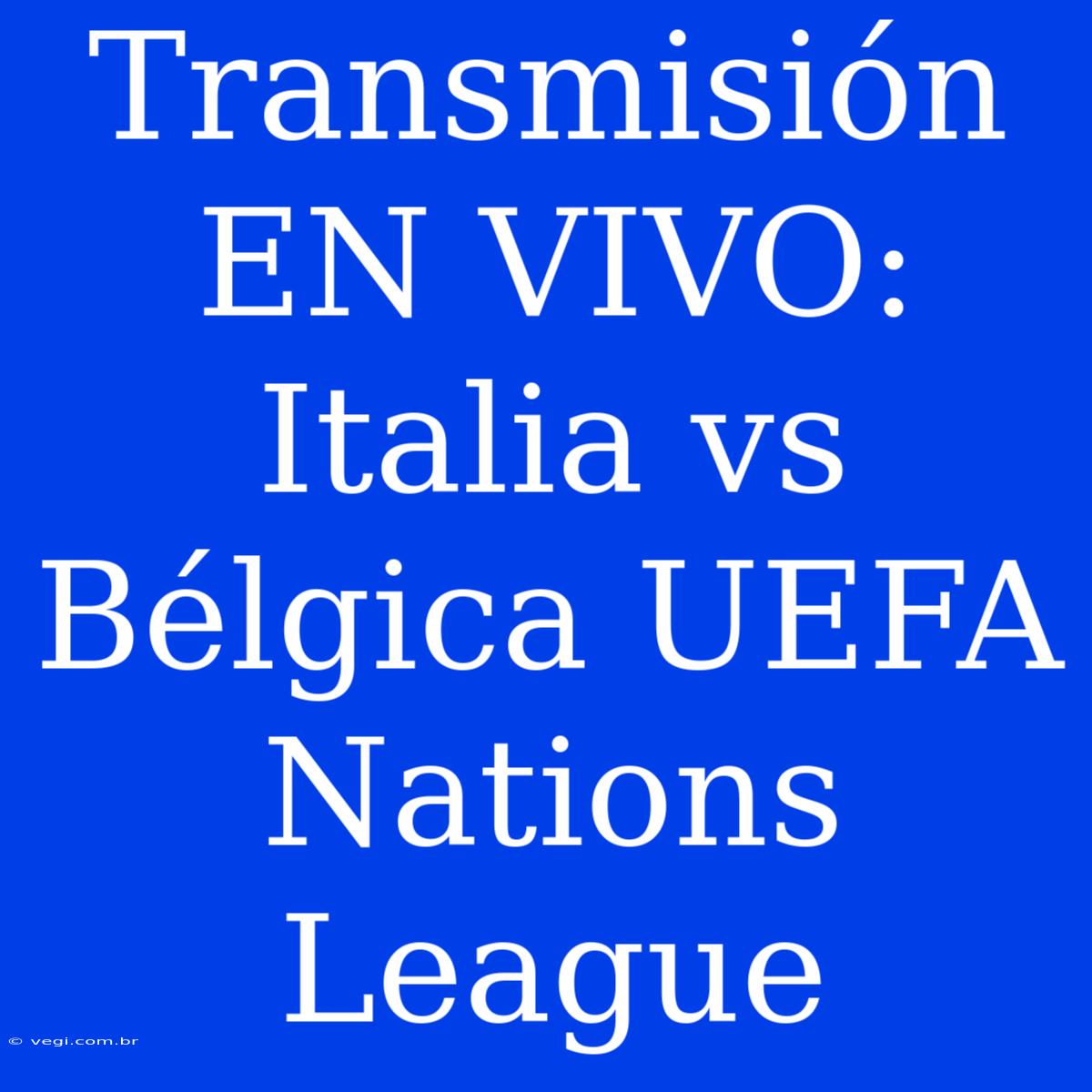 Transmisión EN VIVO: Italia Vs Bélgica UEFA Nations League