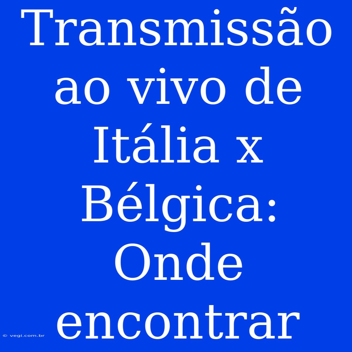 Transmissão Ao Vivo De Itália X Bélgica: Onde Encontrar 