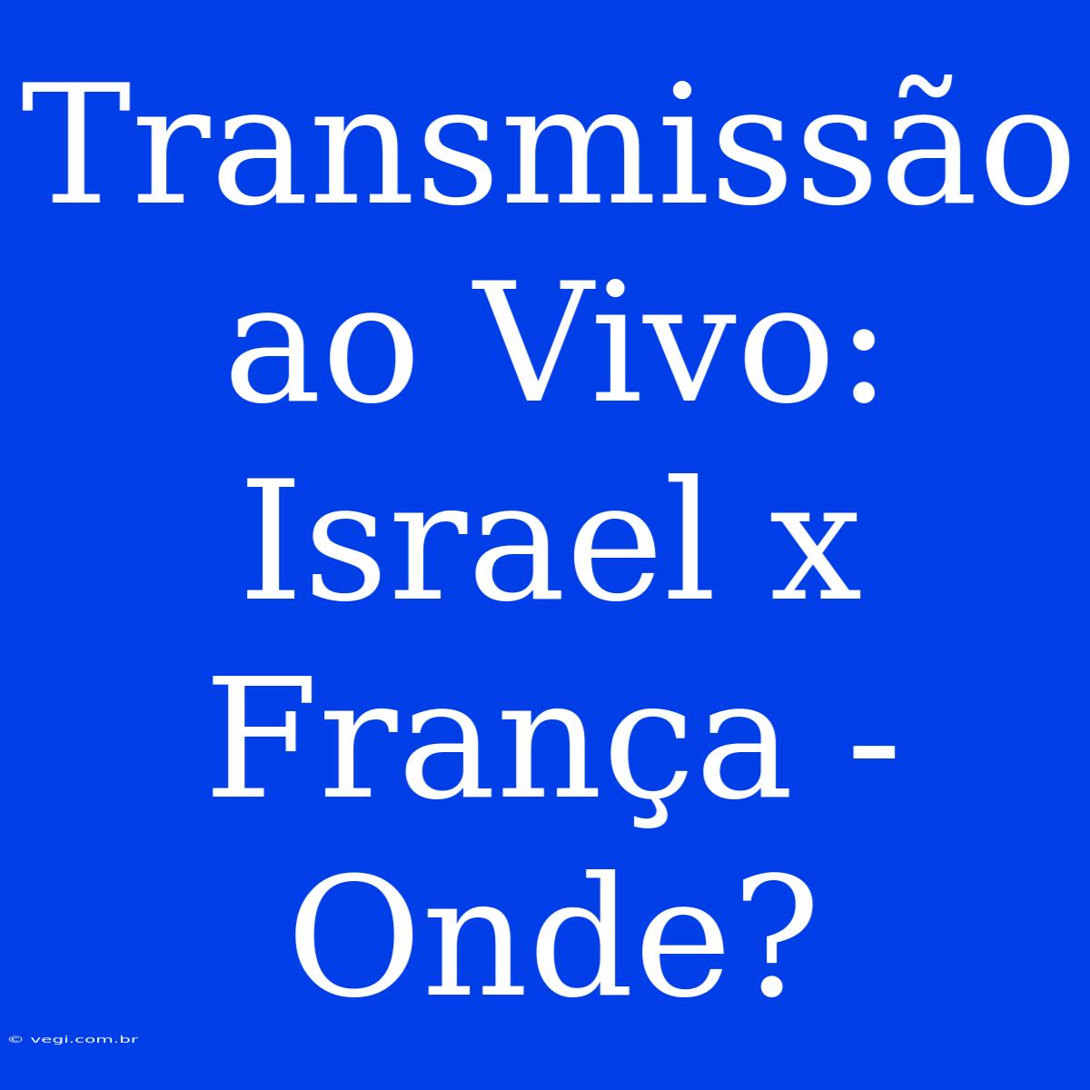 Transmissão Ao Vivo: Israel X França - Onde?